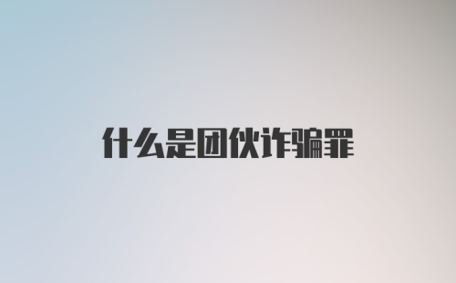 什么是团伙诈骗罪