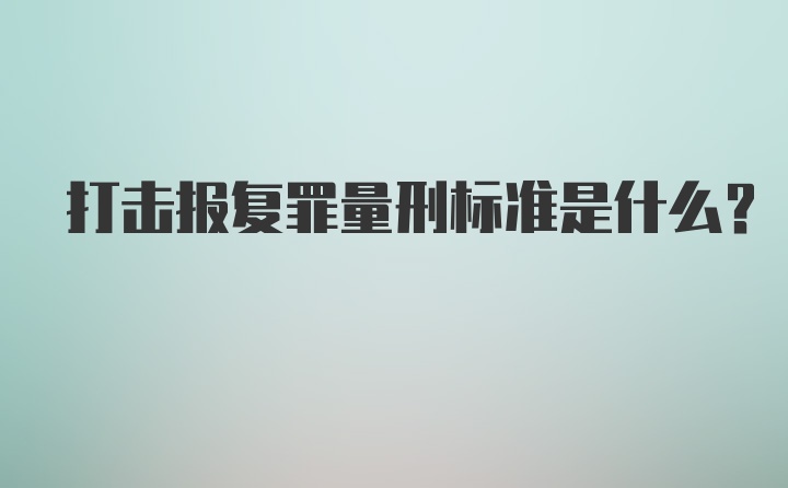 打击报复罪量刑标准是什么？