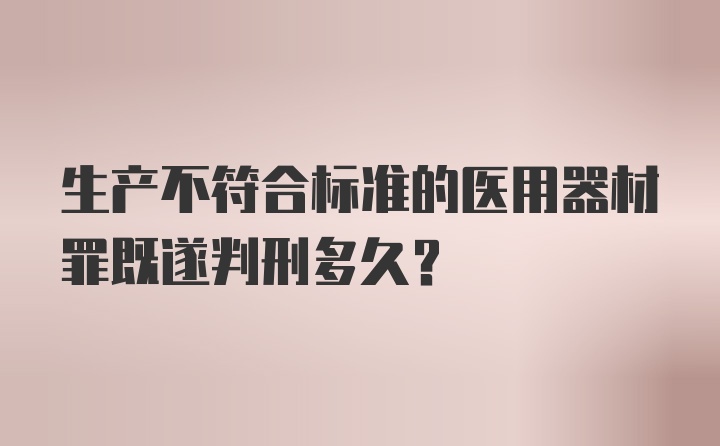 生产不符合标准的医用器材罪既遂判刑多久？