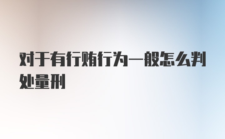 对于有行贿行为一般怎么判处量刑