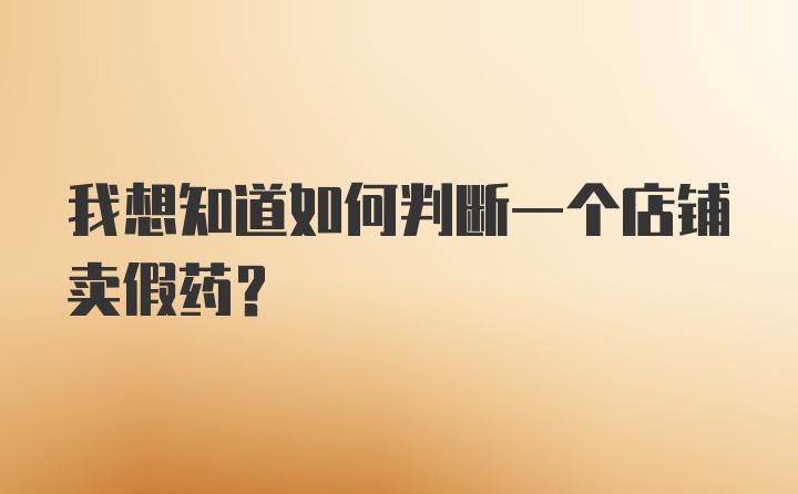 我想知道如何判断一个店铺卖假药？