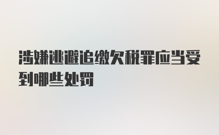 涉嫌逃避追缴欠税罪应当受到哪些处罚