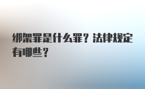 绑架罪是什么罪？法律规定有哪些？