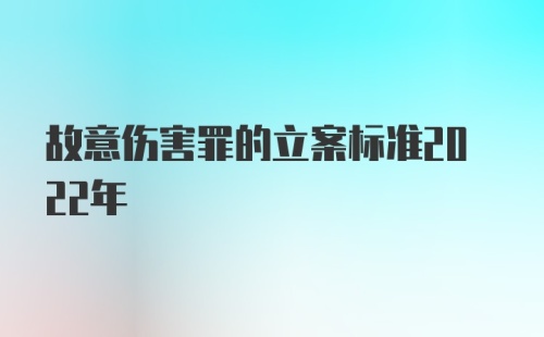 故意伤害罪的立案标准2022年