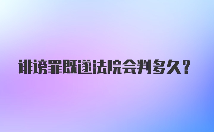 诽谤罪既遂法院会判多久？