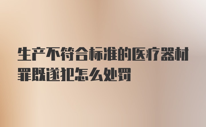 生产不符合标准的医疗器材罪既遂犯怎么处罚