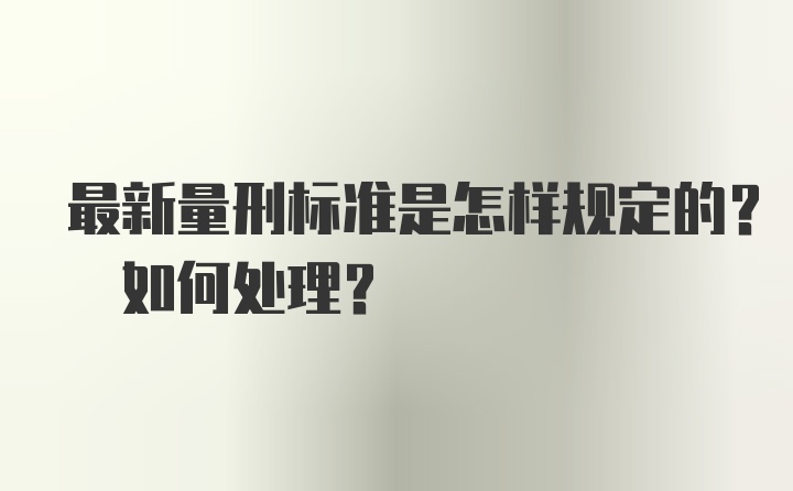 最新量刑标准是怎样规定的? 如何处理?