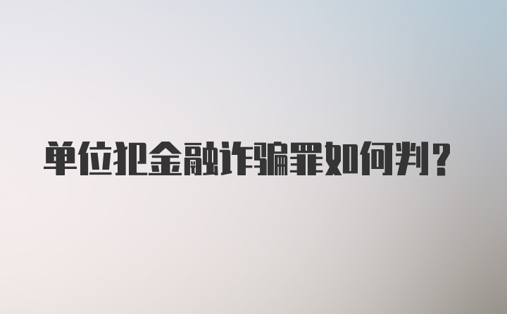 单位犯金融诈骗罪如何判？