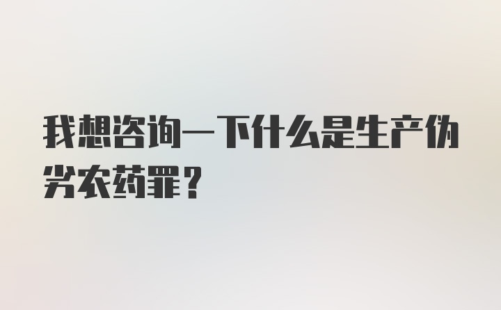 我想咨询一下什么是生产伪劣农药罪？