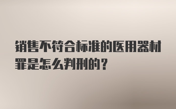 销售不符合标准的医用器材罪是怎么判刑的？