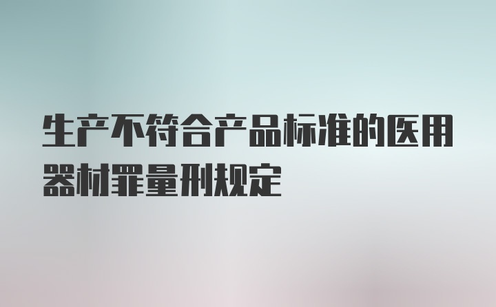 生产不符合产品标准的医用器材罪量刑规定