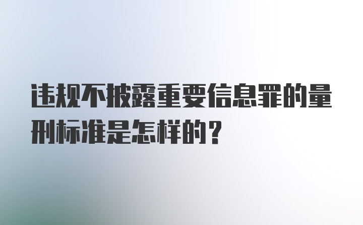 违规不披露重要信息罪的量刑标准是怎样的？