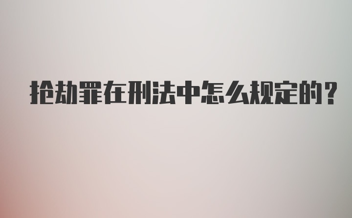 抢劫罪在刑法中怎么规定的？