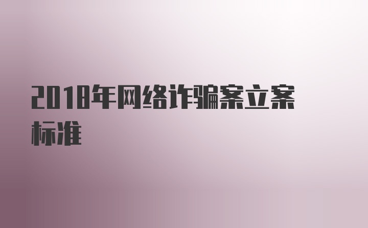 2018年网络诈骗案立案标准