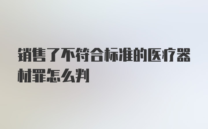 销售了不符合标准的医疗器材罪怎么判