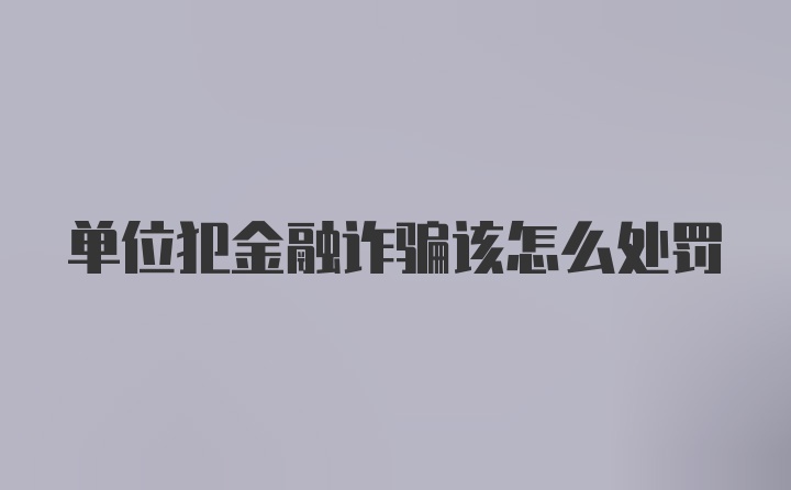 单位犯金融诈骗该怎么处罚