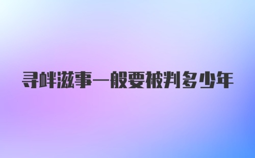 寻衅滋事一般要被判多少年