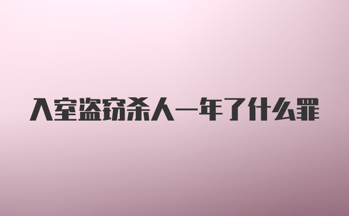 入室盗窃杀人一年了什么罪