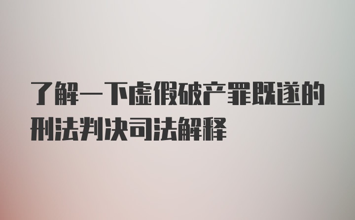 了解一下虚假破产罪既遂的刑法判决司法解释