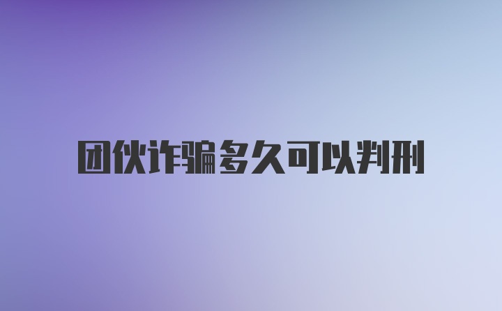 团伙诈骗多久可以判刑