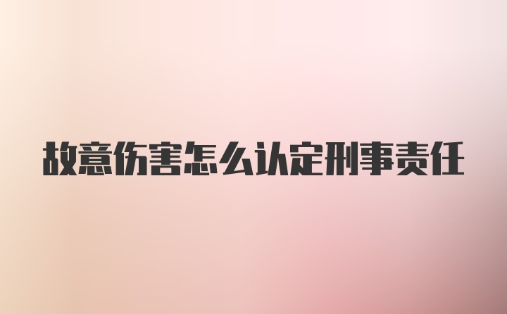 故意伤害怎么认定刑事责任