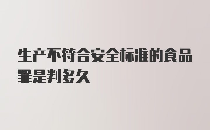 生产不符合安全标准的食品罪是判多久