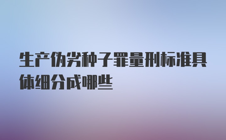 生产伪劣种子罪量刑标准具体细分成哪些