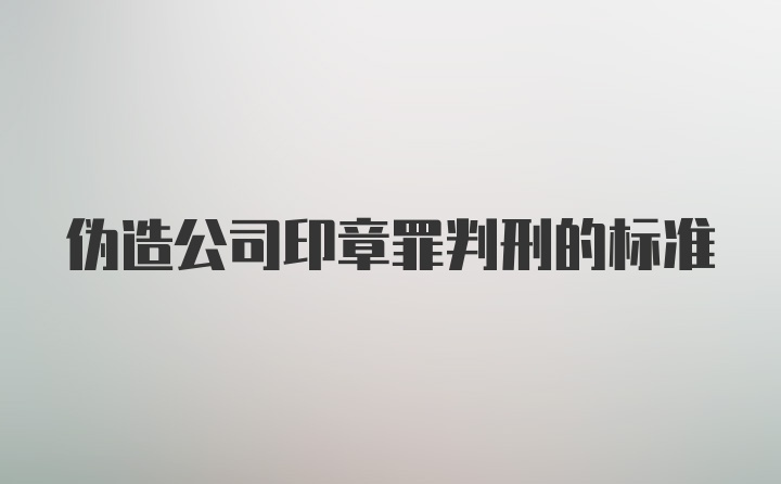 伪造公司印章罪判刑的标准