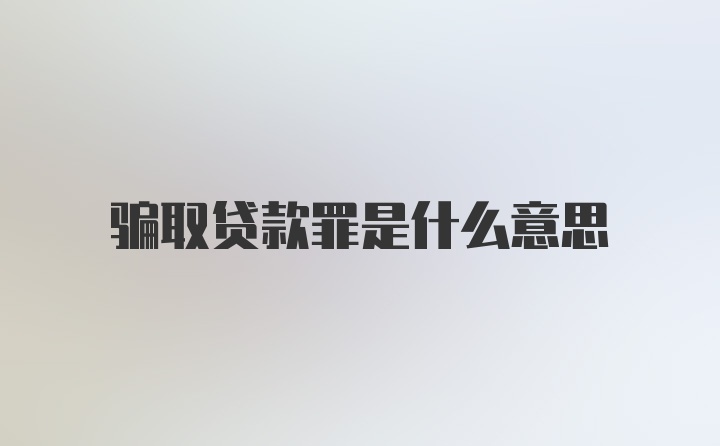 骗取贷款罪是什么意思