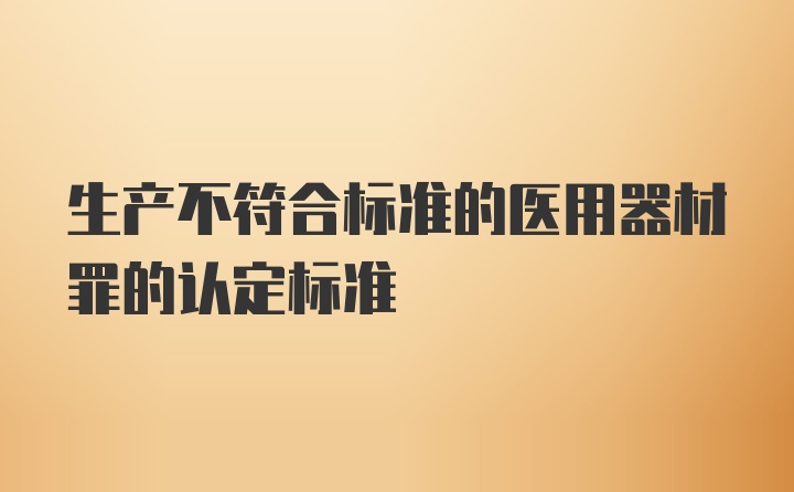 生产不符合标准的医用器材罪的认定标准