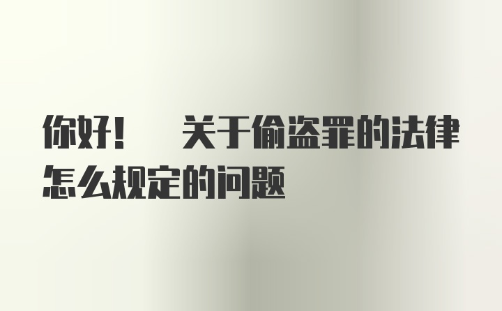 你好! 关于偷盗罪的法律怎么规定的问题