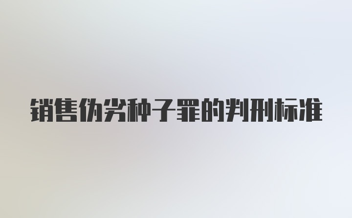 销售伪劣种子罪的判刑标准