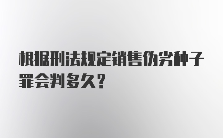 根据刑法规定销售伪劣种子罪会判多久？