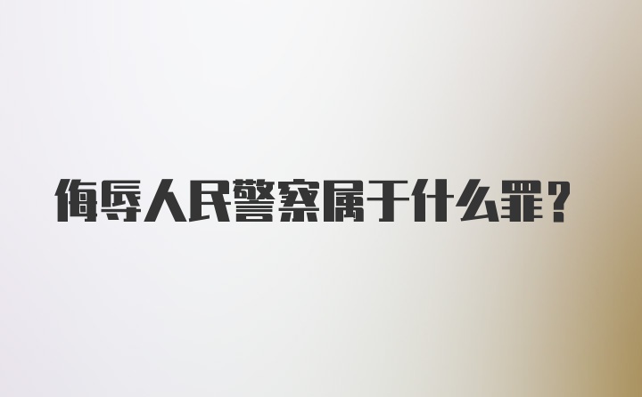 侮辱人民警察属于什么罪？