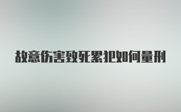 故意伤害致死累犯如何量刑