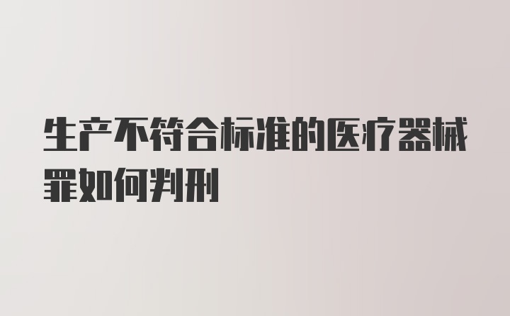 生产不符合标准的医疗器械罪如何判刑