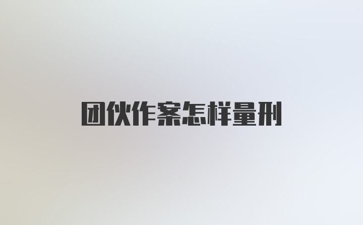 团伙作案怎样量刑