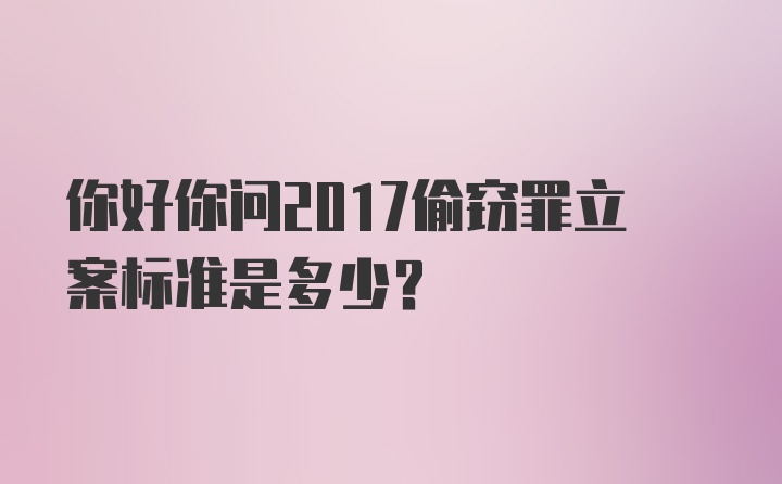 你好你问2017偷窃罪立案标准是多少？