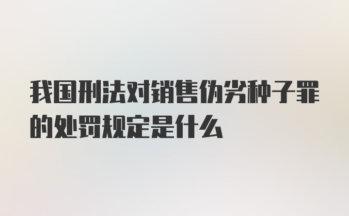 我国刑法对销售伪劣种子罪的处罚规定是什么