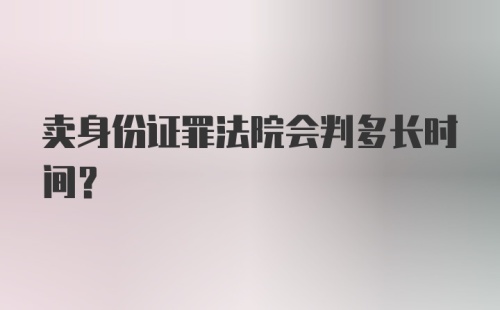 卖身份证罪法院会判多长时间？