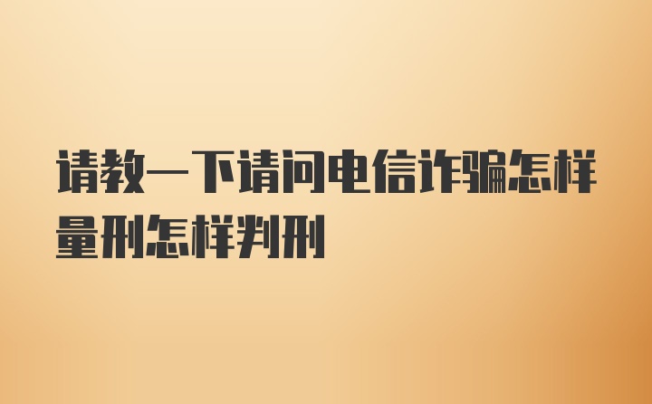 请教一下请问电信诈骗怎样量刑怎样判刑