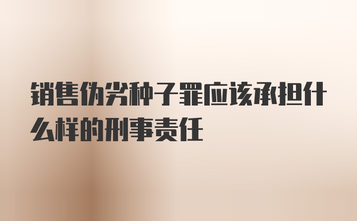 销售伪劣种子罪应该承担什么样的刑事责任