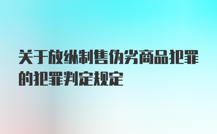 关于放纵制售伪劣商品犯罪的犯罪判定规定