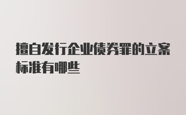 擅自发行企业债券罪的立案标准有哪些