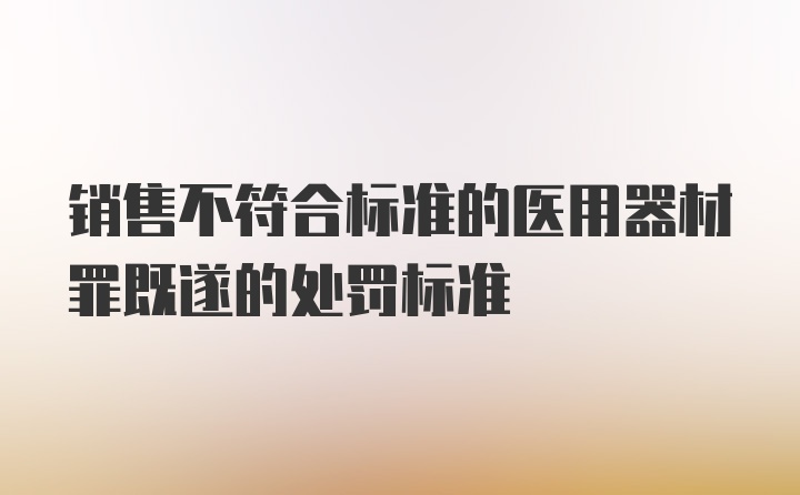 销售不符合标准的医用器材罪既遂的处罚标准