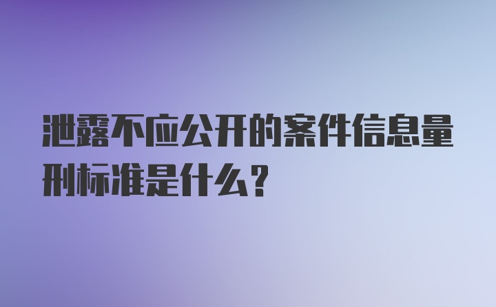 泄露不应公开的案件信息量刑标准是什么？