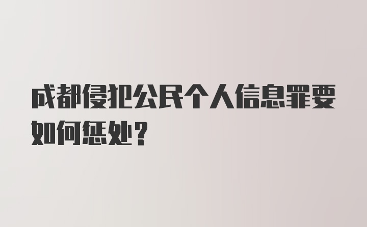 成都侵犯公民个人信息罪要如何惩处？