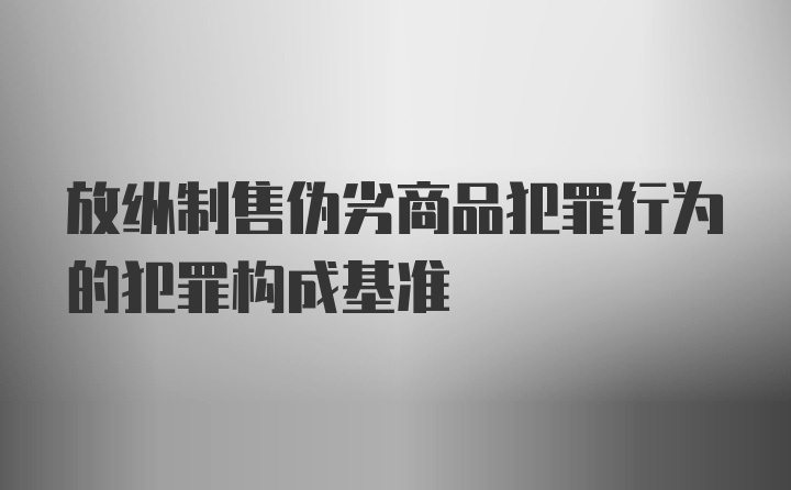 放纵制售伪劣商品犯罪行为的犯罪构成基准