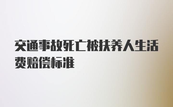 交通事故死亡被扶养人生活费赔偿标准