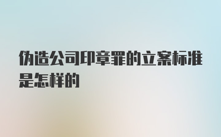 伪造公司印章罪的立案标准是怎样的